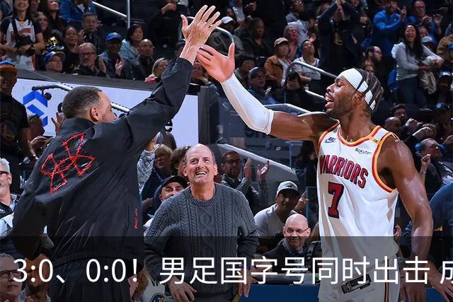 3:0、0:0！男足国字号同时出击 成年男足战平泰国 U23大胜塔吉克！